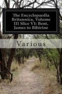 The Encyclopaedia Britannica, Volume III Slice VI: Bent, James to Bibirine di Various edito da Createspace