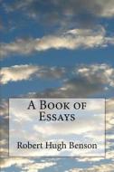 A Book of Essays di Msgr Robert Hugh Benson edito da Createspace