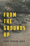 From the Grounds Up di Casey Marina Lurtz edito da Stanford University Press