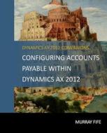 Configuring Accounts Payable Within Dynamics Ax 2012 di Murray Fife edito da Createspace