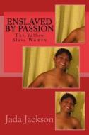 Enslaved by Passion: The Yellow Slave Woman di Jada Jackson edito da Createspace