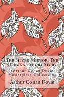 The Silver Mirror, the Original Short Story: (Arthur Conan Doyle Masterpiece Collection) di Arthur Conan Doyle edito da Createspace