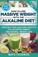 How To Lose Massive Weight With The Alkaline Diet di Tuchowska Marta Tuchowska edito da CreateSpace Independent Publishing Platform