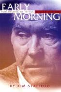 Early Morning: Remembering My Father, William Stafford di Kim Stafford, William Stafford edito da Graywolf Press