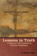 Lessons in Truth di H. Emilie Cady edito da Bibliotech Press