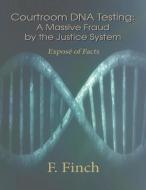 Courtroom DNA Testing: Exposé of Facts di F. Finch edito da HAUSER & WIRTH PUBL