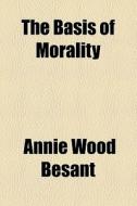 The Basis Of Morality di Annie Wood Besant edito da General Books