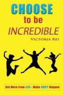 Choose to Be Incredible di Victoria Rai, Victoria Rei edito da Motivational Press, Inc.