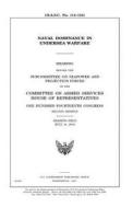 Naval Dominance in Undersea Warfare di United States Congress, United States House of Representatives, Committee on Armed Services edito da Createspace Independent Publishing Platform