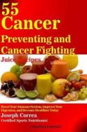 55 Cancer Preventing and Cancer Fighting Juice Recipes: Boost Your Immune System, Improve Your Digestion, and Become Healthier Today di Correa (Certified Sports Nutritionist) edito da Createspace Independent Publishing Platform