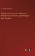 Woman; Her Position and Influence in Ancient Greece and Rome, and Among the Early Christians di James Donaldson edito da Outlook Verlag
