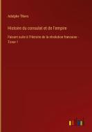 Histoire du consulat et de l'empire di Adolphe Thiers edito da Outlook Verlag