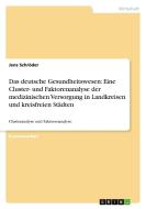 Das deutsche Gesundheitswesen: Eine Cluster- und Faktorenanalyse der medizinischen Versorgung in Landkreisen und kreisfr di Jens Schröder edito da GRIN Publishing