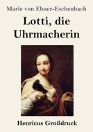 Lotti, die Uhrmacherin (Großdruck) di Marie Von Ebner-Eschenbach edito da Henricus