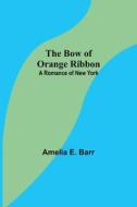 THE BOW OF ORANGE RIBBON: A ROMANCE OF N di AMELIA E. BARR edito da LIGHTNING SOURCE UK LTD