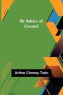 By Advice of Counsel di Arthur Cheney Train edito da Alpha Editions