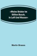 Meine Brüder im stillen Busch, in Luft und Wasser di Martin Braess edito da Alpha Editions