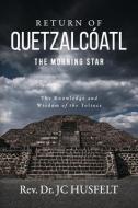 Return of Quetzalcóatl - The Morning Star: The Knowledge and Wisdom of the Toltecs di Rev Jc Husfelt edito da BOOKBABY