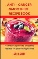 ANTI - CANCER SMOOTHIES RECIPE BOOK di Smith Sally Smith edito da Independently Published