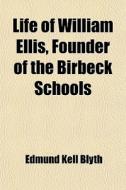 Life Of William Ellis, Founder Of The Birbeck Schools di Edmund Kell Blyth edito da General Books Llc