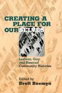 Creating a Place for Ourselves: Lesbian, Gay, and Bisexual Community Histories di Brett Beemyn edito da ROUTLEDGE
