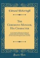 The Ceremony-Monger, His Character: In Ten Chapters; Of Bowing to the Altar; Of Implicit Faith; Of Reading Dons; Of Reading Alternately Athanasius's C di Edmund Hickeringill edito da Forgotten Books
