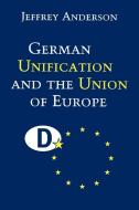 German Unification and the Union of Europe di Jeffrey J. Anderson, Anderson Jeffrey edito da Cambridge University Press