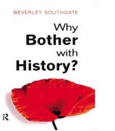 Why Bother with History?: Ancient, Modern and Postmodern Motivations di Beverley C. Southgate edito da ROUTLEDGE