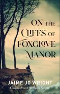 On the Cliffs of Foxglove Manor di Jaime Jo Wright edito da BETHANY HOUSE PUBL