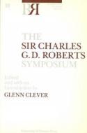 The Sir Charles G.D. Roberts Symposium di Glenn Clever edito da University of Ottawa Press