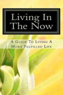 Living in the Now: A Guide to Living a More Fulfilled Life di MR Daniel a. Reed edito da Darcon Publishing