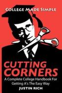 Cutting Corners: A Complete College Handbook for Getting A's the Easy Way di Justin Rich edito da Sound House Publishing