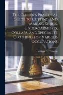The Cutter's Practical Guide to Cutting and Making Shirts, Undergarments, Collars, and Specialite Clothing for Various Occupations edito da LIGHTNING SOURCE INC