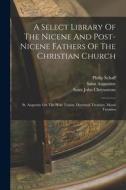 A Select Library Of The Nicene And Post-nicene Fathers Of The Christian Church: St. Augustin: On The Holy Trinity. Doctrinal Treatises. Moral Treatise di Philip Schaff edito da LEGARE STREET PR