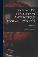 Journal De L'expédition Antarctique Française, 1903-1905: Le français Au Pôle Sud... di Jean Charcot edito da LEGARE STREET PR