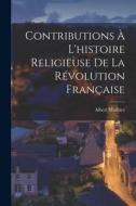 Contributions À L'histoire Religieuse De La Révolution Française di Albert Mathiez edito da LEGARE STREET PR
