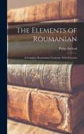 The Elements of Roumanian: A Complete Roumanian Grammar, With Exercises di Philip Axelrad edito da LEGARE STREET PR