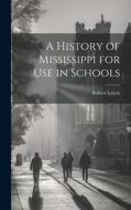 A History of Mississippi for use in Schools di Robert Lowry edito da LEGARE STREET PR