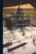 Lectures On Architecture, Tr. by B. Bucknall di Eugène Emmanuel Viollet-Le-Duc edito da LEGARE STREET PR