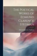 The Poetical Works of Edmund Clarence Stedman di Edmund Clarence Stedman edito da LEGARE STREET PR