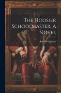 The Hoosier Schoolmaster. A Novel di Edward Eggleston edito da LEGARE STREET PR