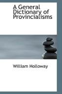 A General Dictionary Of Provincialisms di William Holloway edito da Bibliolife