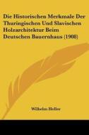 Die Historischen Merkmale Der Thuringischen Und Slavischen Holzarchitektur Beim Deutschen Bauernhaus (1908) di Wilhelm Heller edito da Kessinger Publishing