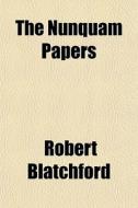 The Nunquam Papers di Robert Blatchford edito da General Books