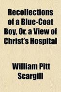 Recollections Of A Blue-coat Boy, Or, A di William Pitt Scargill edito da General Books