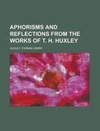 Aphorisms And Reflections From The Works di Thomas Henry Huxley edito da Rarebooksclub.com