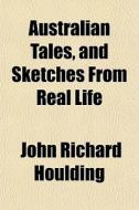 Australian Tales, And Sketches From Real di John Richard Houlding edito da General Books