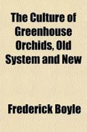 The Culture Of Greenhouse Orchids, Old S di Frederick Boyle edito da General Books