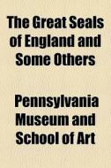 The Great Seals Of England And Some Others di Pennsylvania Museum and School of Art, Charles Rollin edito da General Books Llc