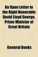 An Open Letter To The Right Honorable David Lloyd George, Prime Minister Of Great Britain edito da General Books Llc